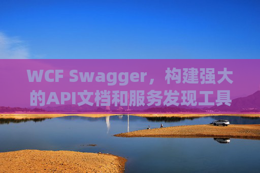 WCF Swagger，构建强大的API文档和服务发现工具