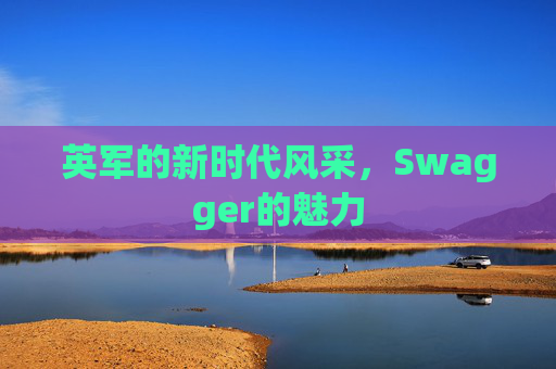 英军的新时代风采，Swagger的魅力