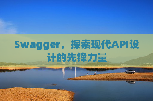 Swagger，探索现代API设计的先锋力量