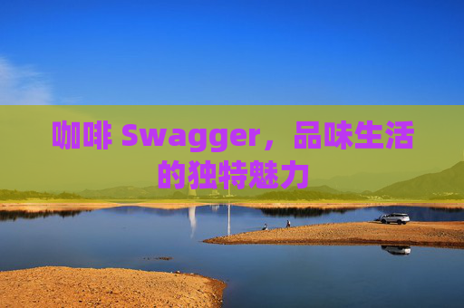 咖啡 Swagger，品味生活的独特魅力