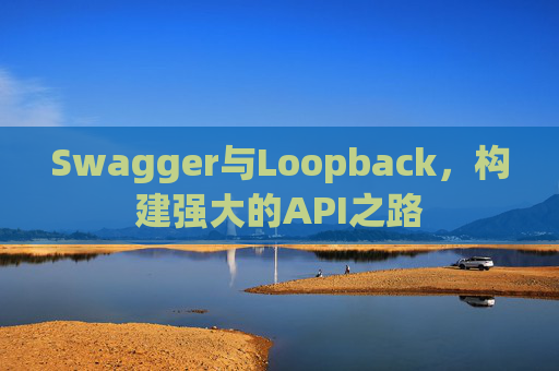 Swagger与Loopback，构建强大的API之路