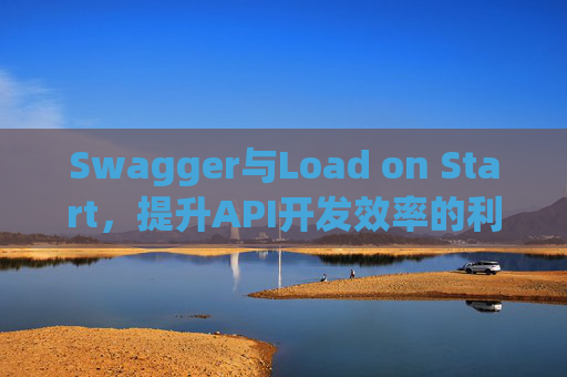 Swagger与Load on Start，提升API开发效率的利器
