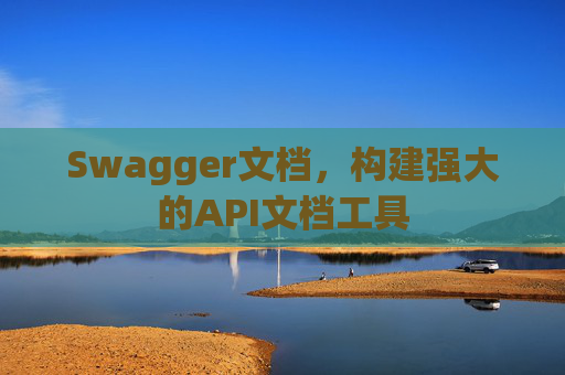 Swagger文档，构建强大的API文档工具