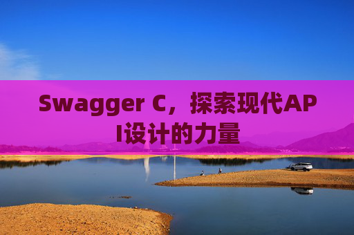 Swagger C，探索现代API设计的力量