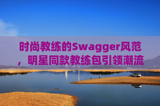 时尚教练的Swagger风范，明星同款教练包引领潮流