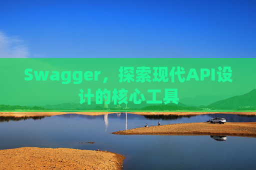 Swagger，探索现代API设计的核心工具